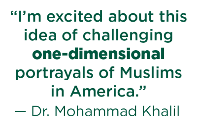 quote from dr. mohammad khalil that says "I'm excited about this idea of challenging one-dimensional portrayals of Muslims in America"