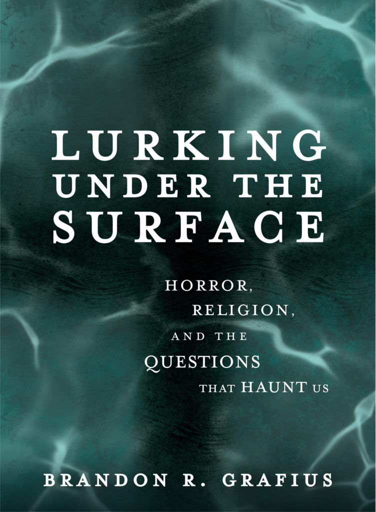 The cover of a book by Brandon R. Grafius. The title is Lurking Under the Surface: Horror, Religion, and the Questions That Haunt Us. The background is black and green and white.