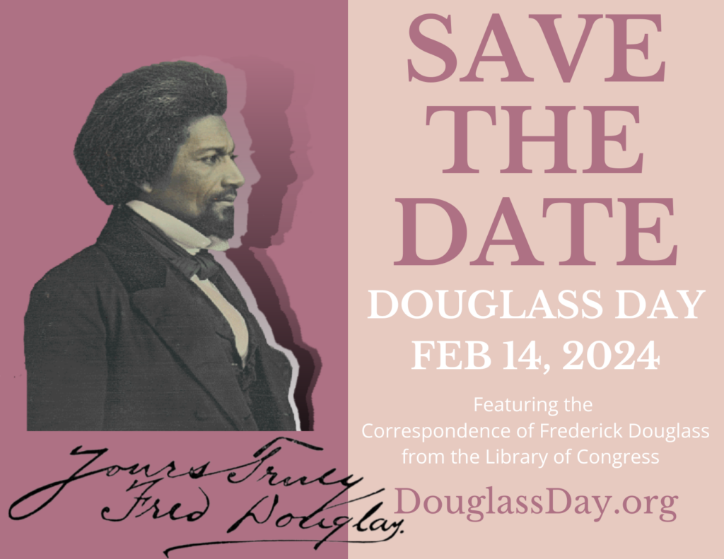 "Save the Date" poster that has a photo of Frederick Douglass and says "Douglass Day, Feb. 14, 2024, Featuring the correspondence of Frederick Douglass from the Library of Congress, DouglassDay.org