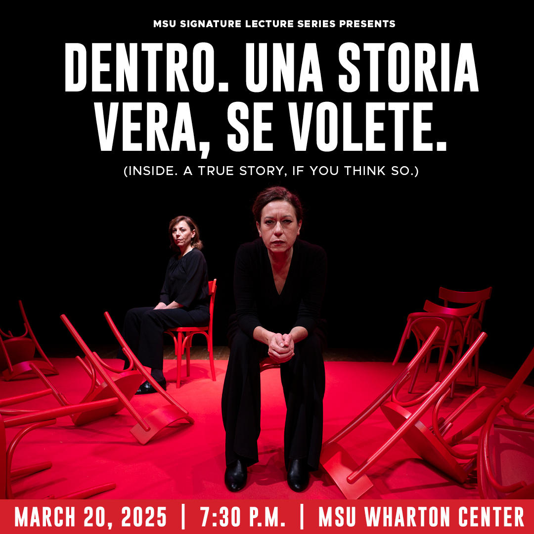 Two women wearing all black sitting on red chairs on a red carpet with the text "Dentro. Una Storia Vera, Se Volete.(Inside. A True Story, If You Think So.)" March 20, 2025 7:30 p.m. MSU Wharton Center